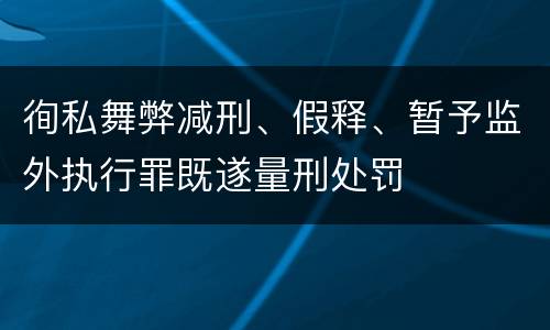 徇私舞弊减刑、假释、暂予监外执行罪既遂量刑处罚