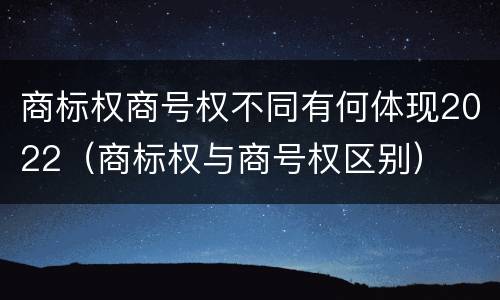 商标权商号权不同有何体现2022（商标权与商号权区别）