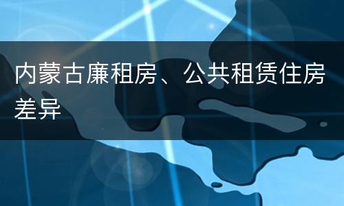 内蒙古廉租房、公共租赁住房差异