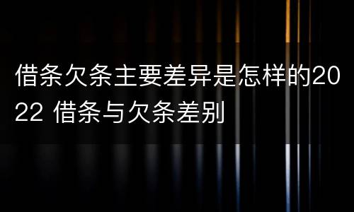 借条欠条主要差异是怎样的2022 借条与欠条差别