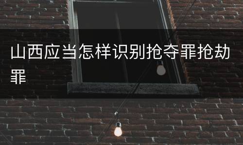 山西应当怎样识别抢夺罪抢劫罪