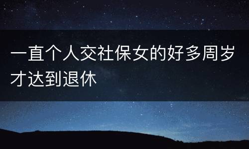 一直个人交社保女的好多周岁才达到退休