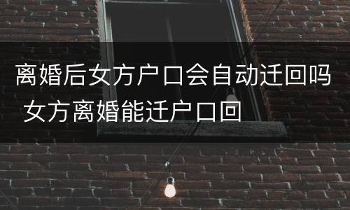 离婚后女方户口会自动迁回吗 女方离婚能迁户口回