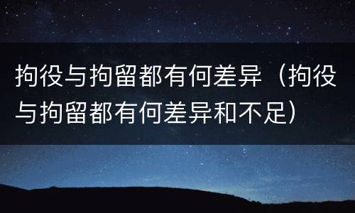 拘役与拘留都有何差异（拘役与拘留都有何差异和不足）