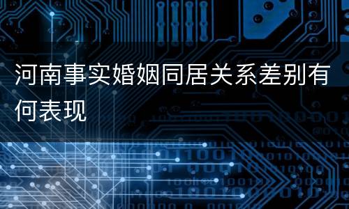 河南事实婚姻同居关系差别有何表现
