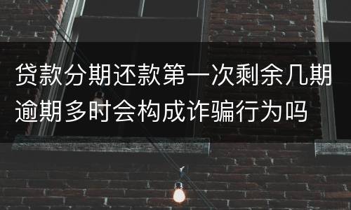 贷款分期还款第一次剩余几期逾期多时会构成诈骗行为吗