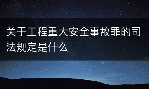 关于工程重大安全事故罪的司法规定是什么