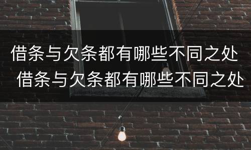借条与欠条都有哪些不同之处 借条与欠条都有哪些不同之处怎么写