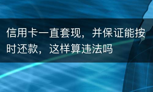 信用卡一直套现，并保证能按时还款，这样算违法吗