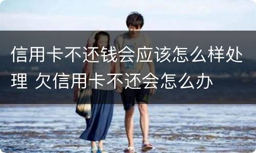 信用卡不还钱会应该怎么样处理 欠信用卡不还会怎么办