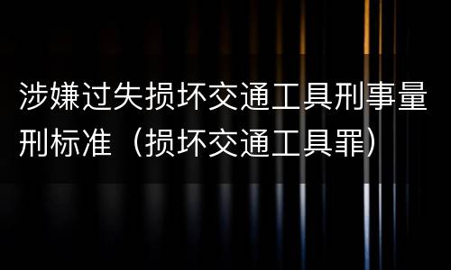 涉嫌过失损坏交通工具刑事量刑标准（损坏交通工具罪）