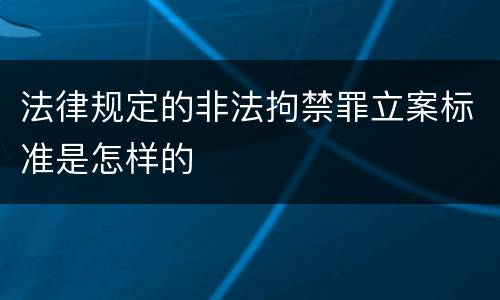 法律规定的非法拘禁罪立案标准是怎样的