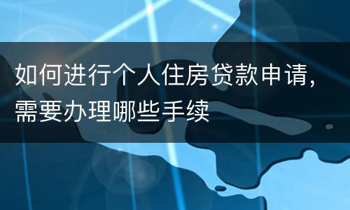 如何进行个人住房贷款申请，需要办理哪些手续