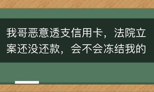 我哥恶意透支信用卡，法院立案还没还款，会不会冻结我的银行帐户