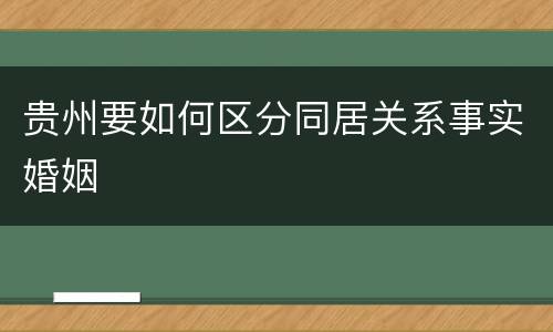 贵州要如何区分同居关系事实婚姻