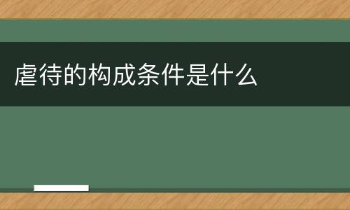 虐待的构成条件是什么
