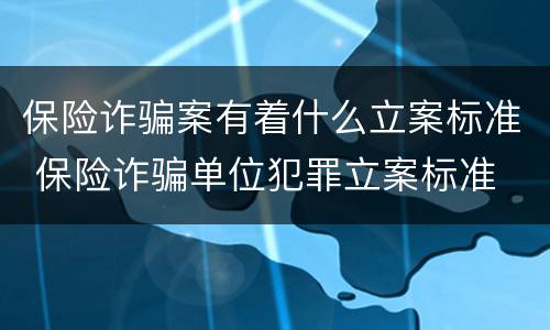 保险诈骗案有着什么立案标准 保险诈骗单位犯罪立案标准