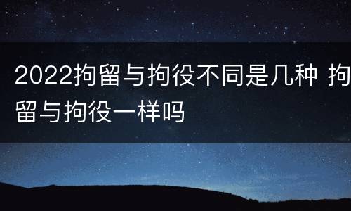 2022拘留与拘役不同是几种 拘留与拘役一样吗
