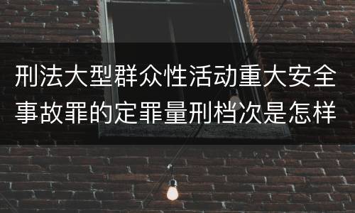 刑法大型群众性活动重大安全事故罪的定罪量刑档次是怎样的