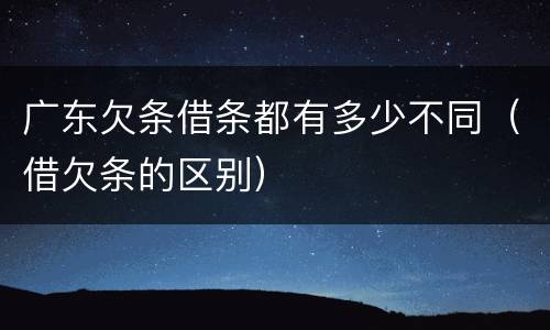 广东欠条借条都有多少不同（借欠条的区别）