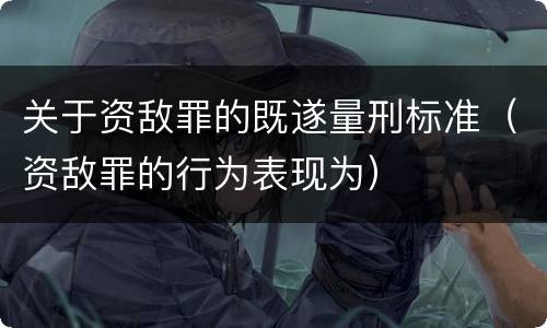 关于资敌罪的既遂量刑标准（资敌罪的行为表现为）