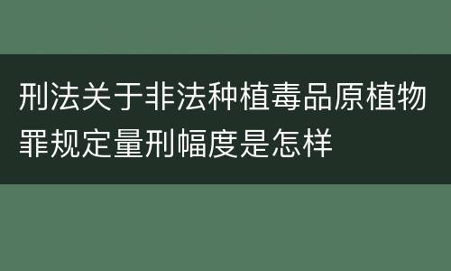 刑法关于非法种植毒品原植物罪规定量刑幅度是怎样