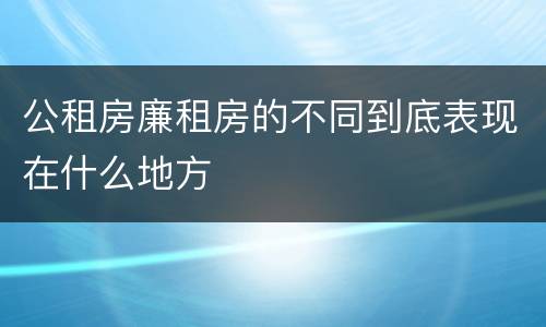 公租房廉租房的不同到底表现在什么地方