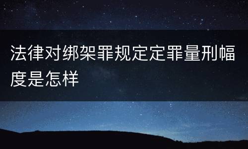 法律对绑架罪规定定罪量刑幅度是怎样