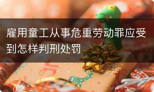 雇用童工从事危重劳动罪应受到怎样判刑处罚