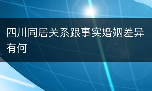 四川同居关系跟事实婚姻差异有何