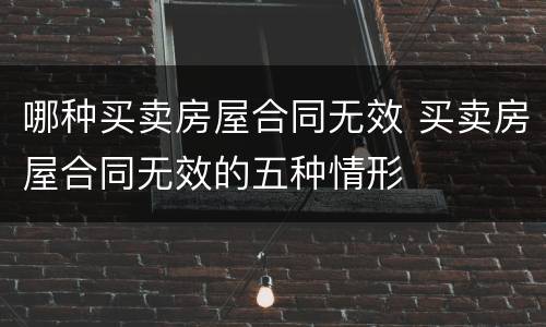 哪种买卖房屋合同无效 买卖房屋合同无效的五种情形