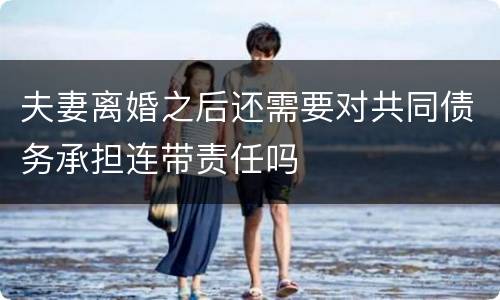 夫妻离婚之后还需要对共同债务承担连带责任吗