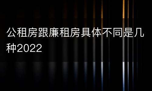 公租房跟廉租房具体不同是几种2022