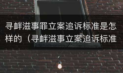 寻衅滋事罪立案追诉标准是怎样的（寻衅滋事立案追诉标准的规定）