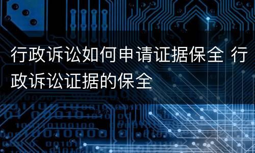 行政诉讼如何申请证据保全 行政诉讼证据的保全