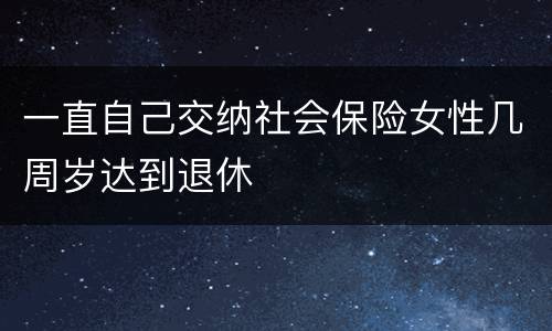一直自己交纳社会保险女性几周岁达到退休