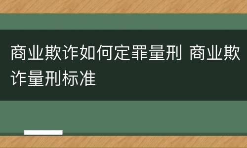 商业欺诈如何定罪量刑 商业欺诈量刑标准