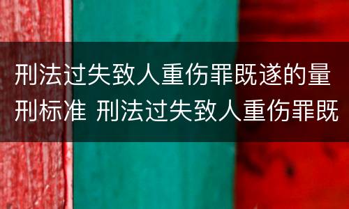 刑法过失致人重伤罪既遂的量刑标准 刑法过失致人重伤罪既遂的量刑标准是多少