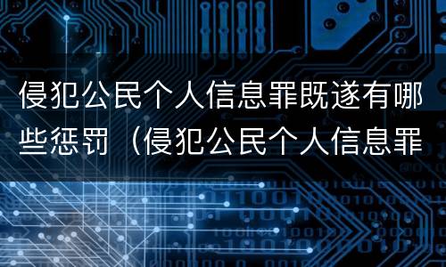 侵犯公民个人信息罪既遂有哪些惩罚（侵犯公民个人信息罪的情节严重）