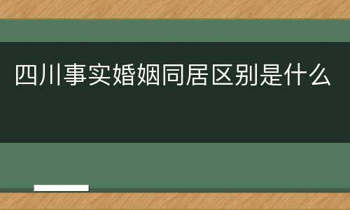 四川事实婚姻同居区别是什么