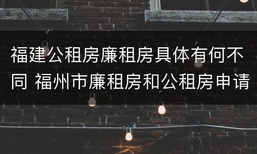 福建公租房廉租房具体有何不同 福州市廉租房和公租房申请标准