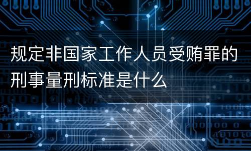 规定非国家工作人员受贿罪的刑事量刑标准是什么