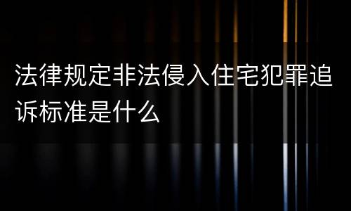 法律规定非法侵入住宅犯罪追诉标准是什么
