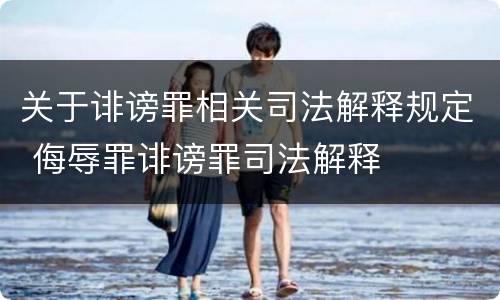 关于诽谤罪相关司法解释规定 侮辱罪诽谤罪司法解释