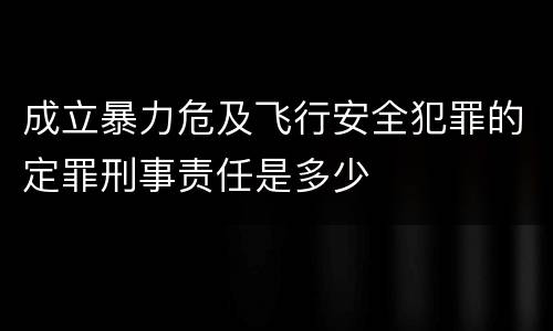 成立暴力危及飞行安全犯罪的定罪刑事责任是多少