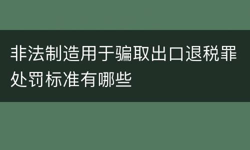 非法制造用于骗取出口退税罪处罚标准有哪些