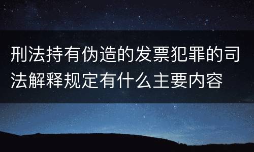 刑法持有伪造的发票犯罪的司法解释规定有什么主要内容