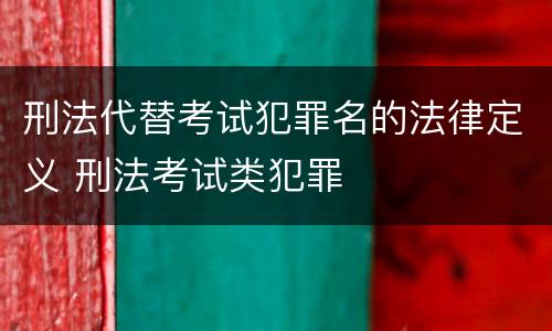 刑法代替考试犯罪名的法律定义 刑法考试类犯罪