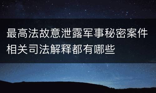 最高法故意泄露军事秘密案件相关司法解释都有哪些