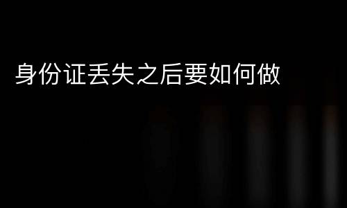 身份证丢失之后要如何做
